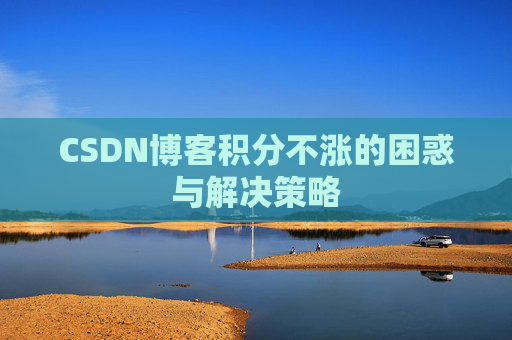 CSDN博客积分不涨的困惑与解决策略