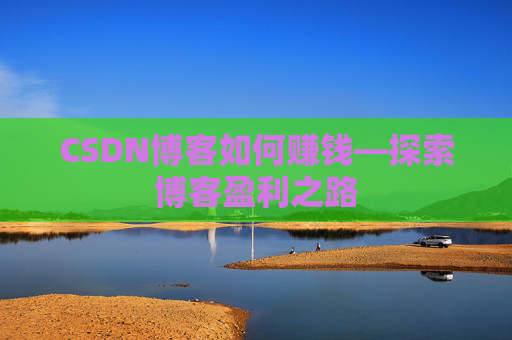 CSDN博客如何赚钱—探索博客盈利之路