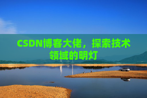 CSDN博客大佬，探索技术领域的明灯
